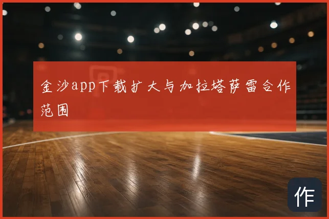 金沙app下载扩大与加拉塔萨雷合作范围