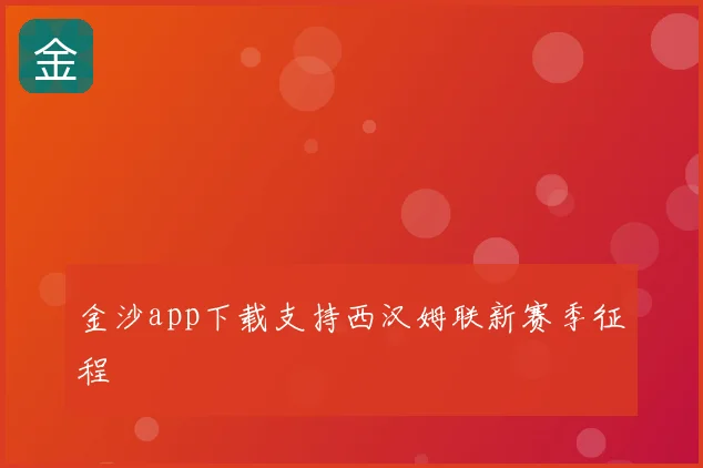 金沙app下载支持西汉姆联新赛季征程