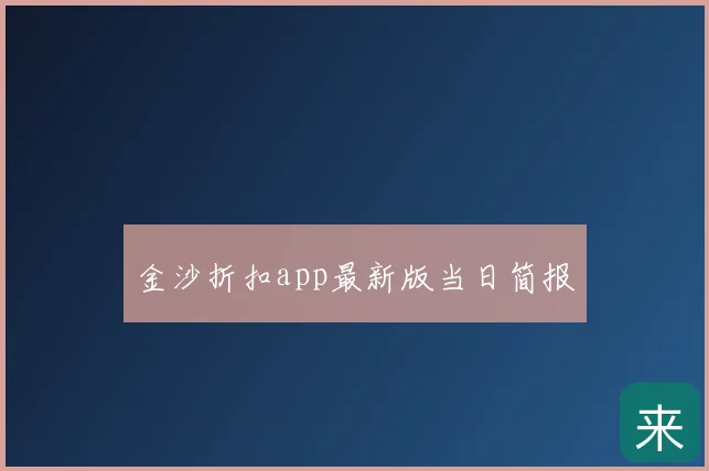 金沙折扣app最新版当日简报