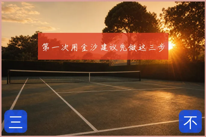 第一次用金沙建议先做这三步